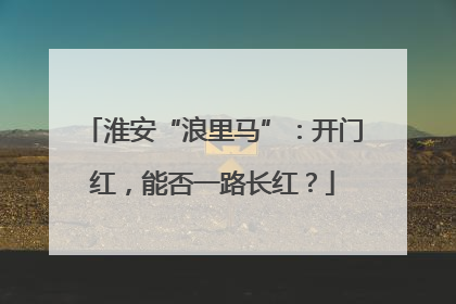 淮安“浪里马”：开门红，能否一路长红？