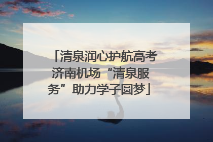 清泉润心护航高考 济南机场“清泉服务”助力学子圆梦