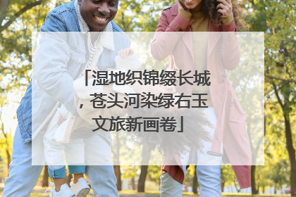 湿地织锦缀长城，苍头河染绿右玉文旅新画卷