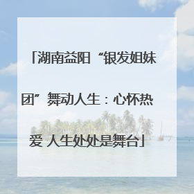 湖南益阳“银发姐妹团”舞动人生：心怀热爱 人生处处是舞台