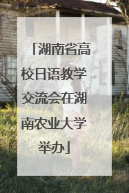 湖南省高校日语教学交流会在湖南农业大学举办
