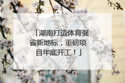 湖南打造体育强省新地标，重磅项目年底开工！