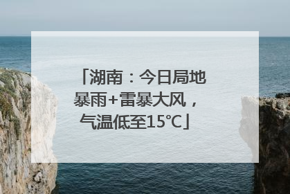 湖南：今日局地暴雨+雷暴大风，气温低至15℃
