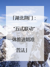 湖北荆门：“五式联动”一体推进精准普法