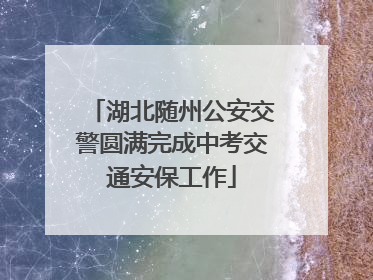 湖北随州公安交警圆满完成中考交通安保工作
