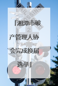 湘潭市破产管理人协会完成换届选举