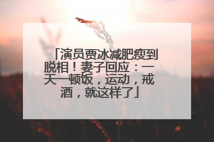 演员贾冰减肥瘦到脱相！妻子回应：一天一顿饭，运动，戒酒，就这样了
