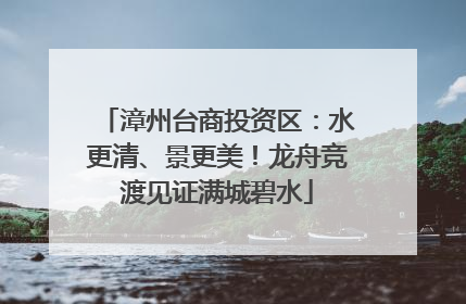 漳州台商投资区：水更清、景更美！龙舟竞渡见证满城碧水