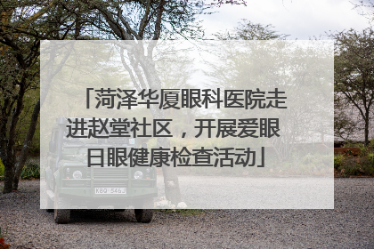 菏泽华厦眼科医院走进赵堂社区，开展爱眼日眼健康检查活动