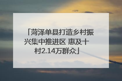 菏泽单县打造乡村振兴集中推进区 惠及十村2.14万群众
