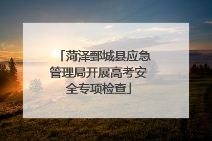 菏泽鄄城县应急管理局开展高考安全专项检查