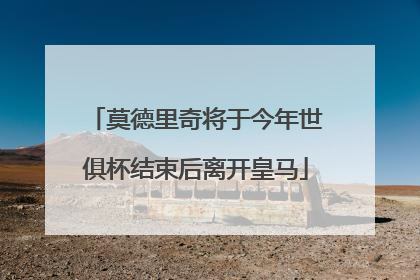 莫德里奇将于今年世俱杯结束后离开皇马