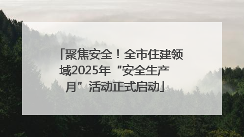 聚焦安全！全市住建领域2025年“安全生产月”活动正式启动