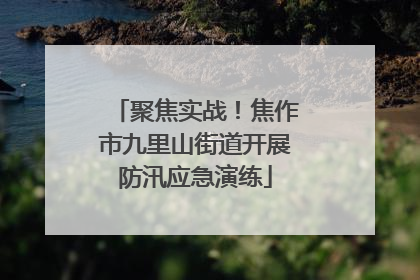 聚焦实战！焦作市九里山街道开展防汛应急演练