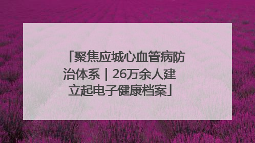 聚焦应城心血管病防治体系｜26万余人建立起电子健康档案