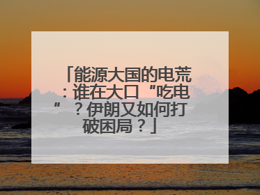 能源大国的电荒：谁在大口“吃电”？伊朗又如何打破困局？
