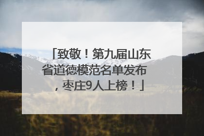 致敬！第九届山东省道德模范名单发布，枣庄9人上榜！