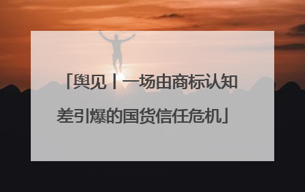 舆见丨一场由商标认知差引爆的国货信任危机
