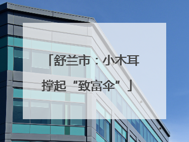 舒兰市：小木耳撑起“致富伞”