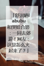 舒淇晒labubu和哭娃合影：一同去郊游！网友：这是怎么火起来了？