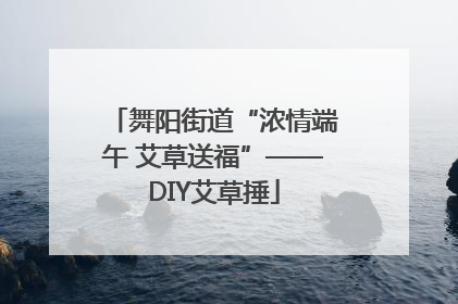 舞阳街道“浓情端午 艾草送福”——DIY艾草捶