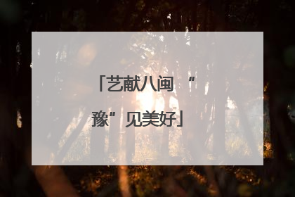 艺献八闽 “豫”见美好