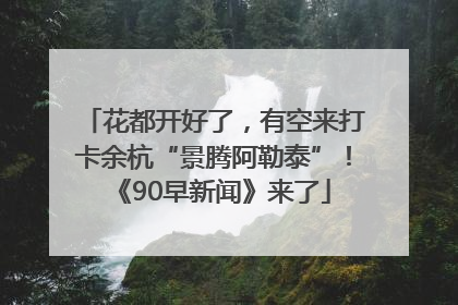 花都开好了，有空来打卡余杭“景腾阿勒泰”！《90早新闻》来了