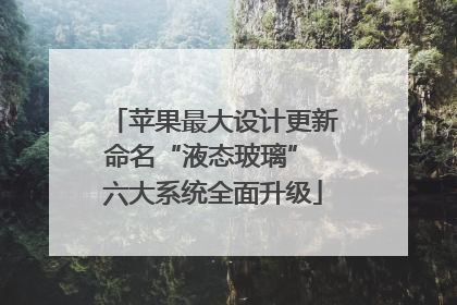 苹果最大设计更新命名“液态玻璃” 六大系统全面升级