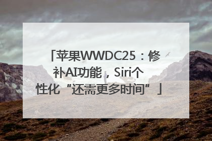 苹果WWDC25：修补AI功能，Siri个性化“还需更多时间”