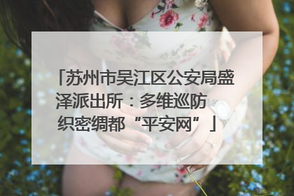 苏州市吴江区公安局盛泽派出所：多维巡防  织密绸都“平安网”