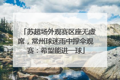 苏超场外观赛区座无虚席，常州球迷雨中撑伞观赛：希望能进一球