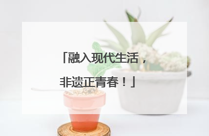 融入现代生活，非遗正青春！