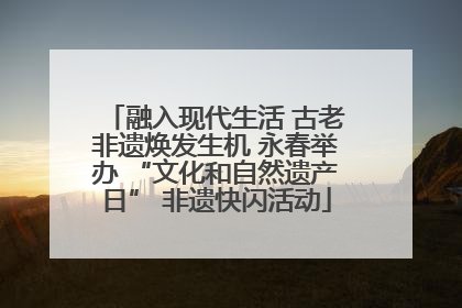 融入现代生活 古老非遗焕发生机 永春举办 “文化和自然遗产日” 非遗快闪活动