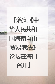 落实《中华人民共和国海南自由贸易港法》论坛在海口召开