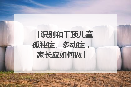 识别和干预儿童孤独症、多动症，家长应如何做