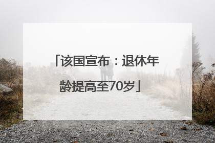 该国宣布：退休年龄提高至70岁
