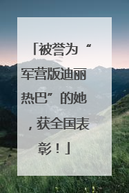 被誉为“军营版迪丽热巴”的她，获全国表彰！
