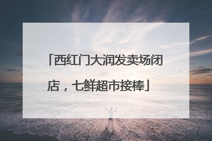 西红门大润发卖场闭店，七鲜超市接棒