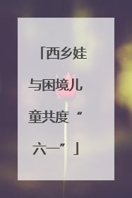 西乡娃与困境儿童共度“六一”