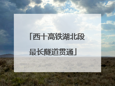西十高铁湖北段最长隧道贯通