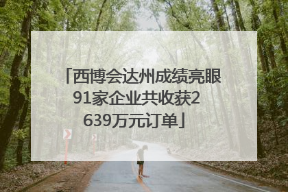 西博会达州成绩亮眼 91家企业共收获2639万元订单