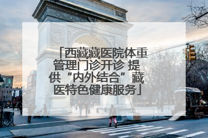 西藏藏医院体重管理门诊开诊 提供“内外结合”藏医特色健康服务