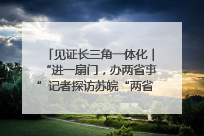 见证长三角一体化｜“进一扇门，办两省事”记者探访苏皖“两省一街”警务室