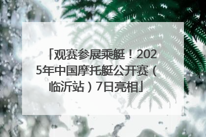 观赛参展乘艇！2025年中国摩托艇公开赛（临沂站）7日亮相