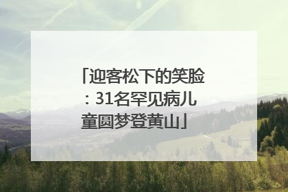 迎客松下的笑脸：31名罕见病儿童圆梦登黄山