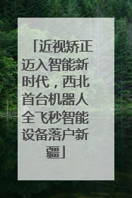 近视矫正迈入智能新时代，西北首台机器人全飞秒智能设备落户新疆