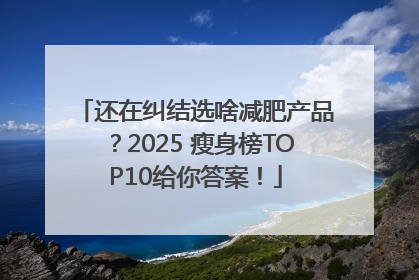 还在纠结选啥减肥产品？2025 瘦身榜TOP10给你答案！