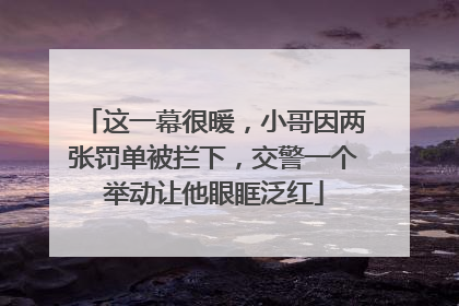 这一幕很暖，小哥因两张罚单被拦下，交警一个举动让他眼眶泛红