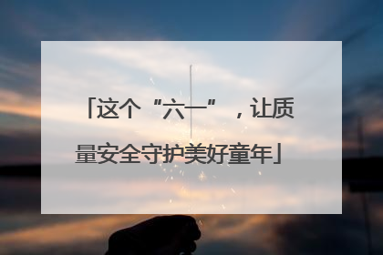 这个“六一”，让质量安全守护美好童年