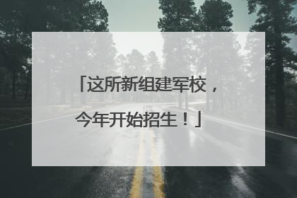 这所新组建军校，今年开始招生！